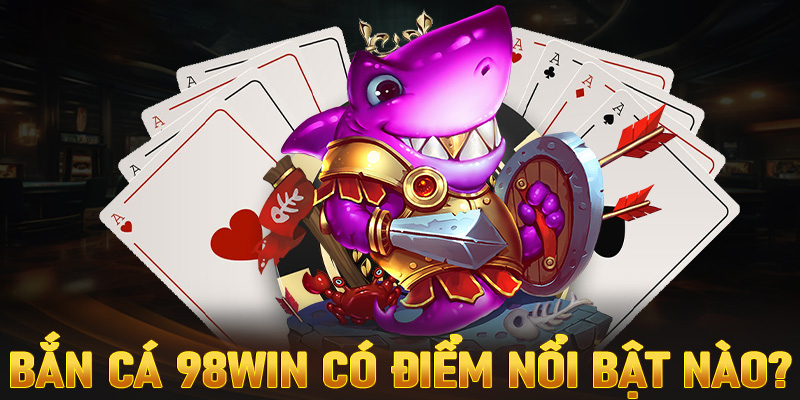 Ưu điểm mà bắn cá 98WIN tạo nên